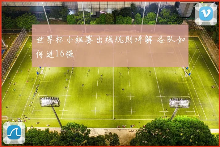 世界杯小组赛出线规则详解 各队如何进16强