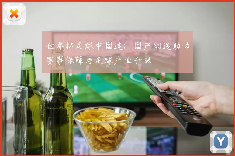 世界杯足球中国造：国产制造助力赛事保障与足球产业升级