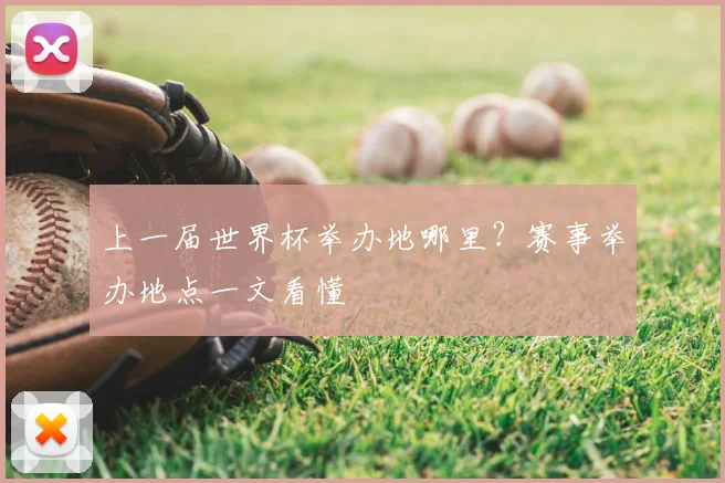 上一届世界杯举办地哪里？赛事举办地点一文看懂