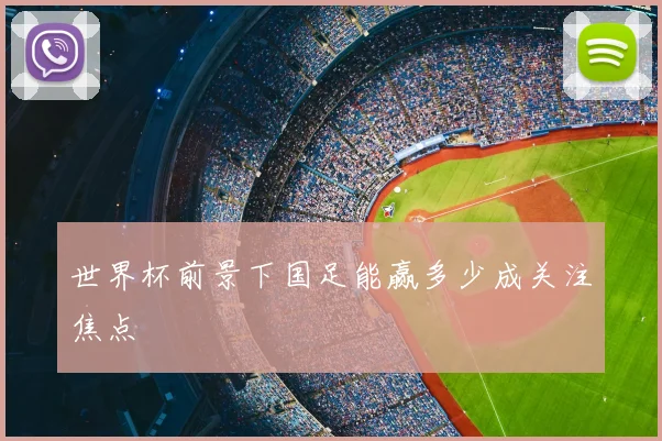 世界杯前景下国足能赢多少成关注焦点