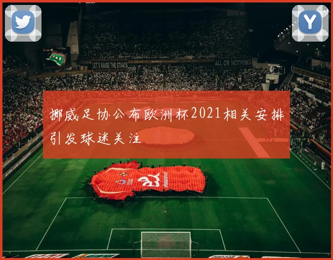 挪威足协公布欧洲杯2021相关安排引发球迷关注