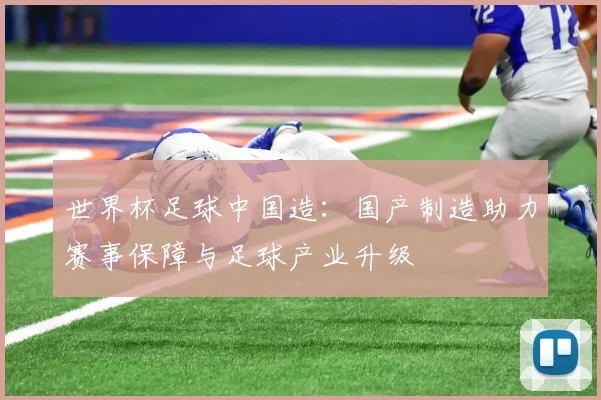 世界杯足球中国造:国产制造助力赛事保障与足球产业升级