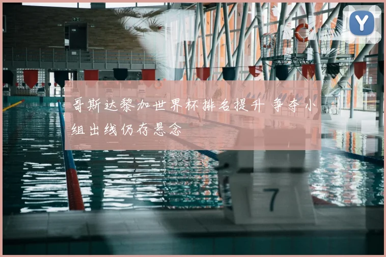 哥斯达黎加世界杯排名提升 争夺小组出线仍存悬念