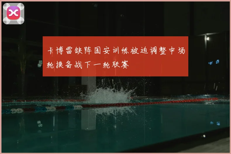 卡博雷缺阵国安训练被迫调整中场轮换备战下一轮联赛