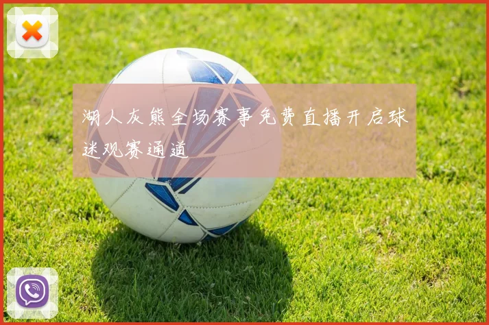 湖人灰熊全场赛事免费直播开启球迷观赛通道