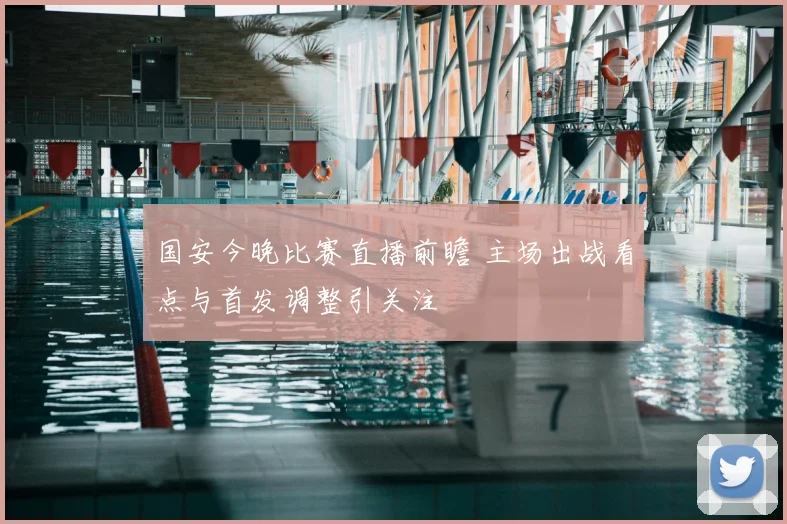 国安今晚比赛直播前瞻 主场出战看点与首发调整引关注