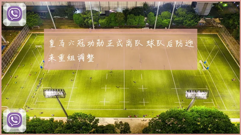 皇马六冠功勋正式离队 球队后防迎来重组调整