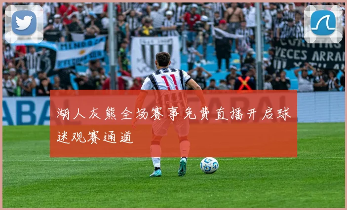 湖人灰熊全场赛事免费直播开启球迷观赛通道