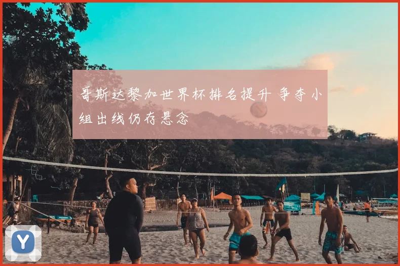 哥斯达黎加世界杯排名提升 争夺小组出线仍存悬念