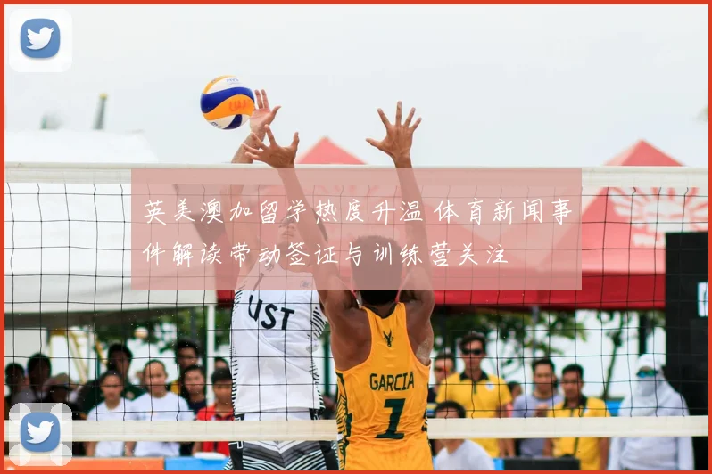 英美澳加留学热度升温 体育新闻事件解读带动签证与训练营关注