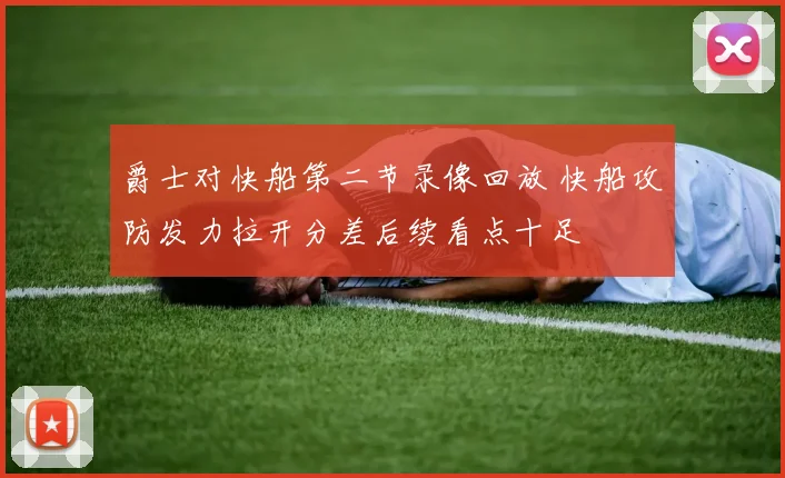 爵士对快船第二节录像回放 快船攻防发力拉开分差后续看点十足