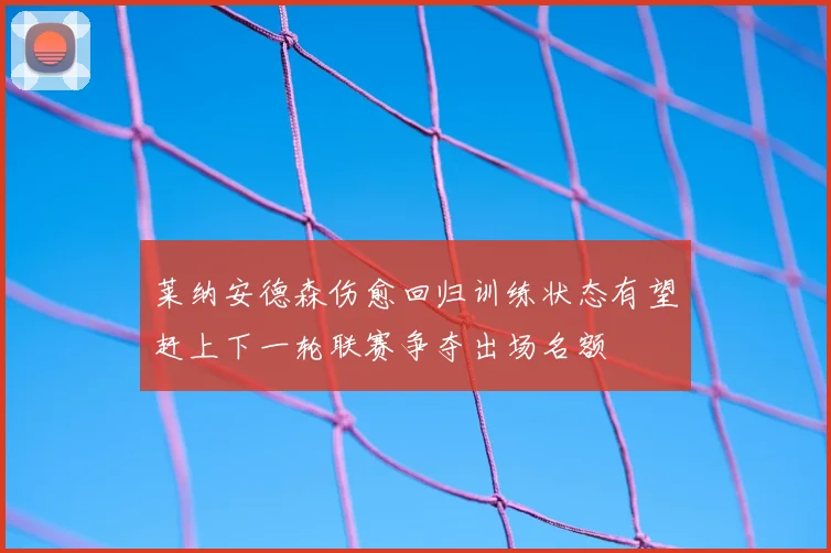 莱纳安德森伤愈回归训练状态有望赶上下一轮联赛争夺出场名额