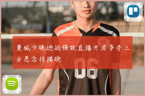 曼城今晚迎战强敌直播开启争夺三分悬念待揭晓