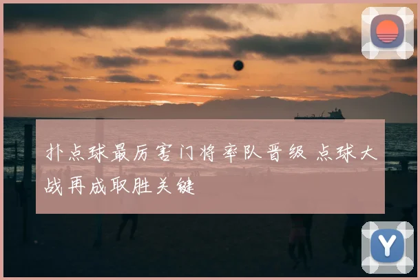 扑点球最厉害门将率队晋级 点球大战再成取胜关键