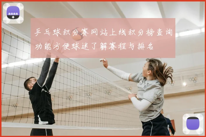 乒乓球积分赛网站上线积分榜查询功能方便球迷了解赛程与排名