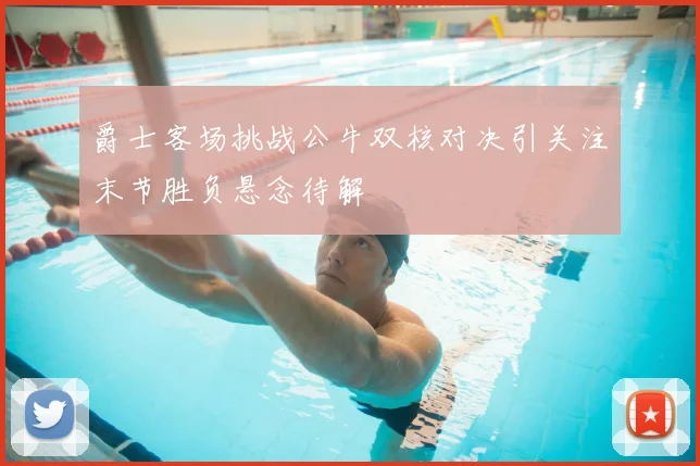 爵士客场挑战公牛双核对决引关注末节胜负悬念待解