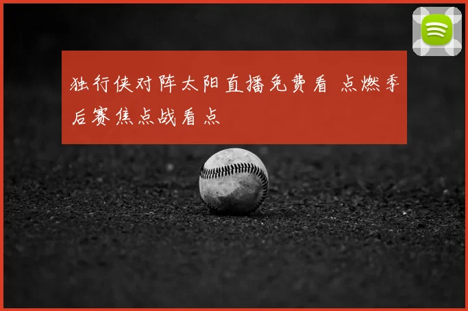 独行侠对阵太阳直播免费看 点燃季后赛焦点战看点
