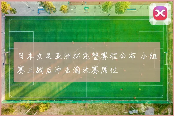 日本女足亚洲杯完整赛程公布 小组赛三战后冲击淘汰赛席位