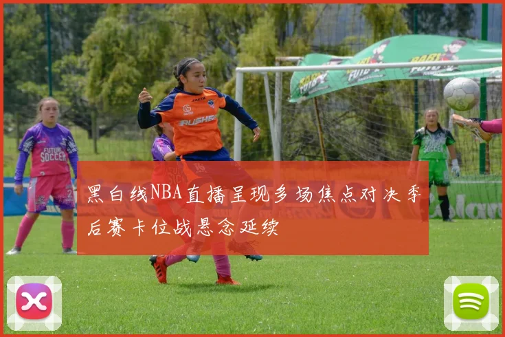 黑白线NBA直播呈现多场焦点对决季后赛卡位战悬念延续