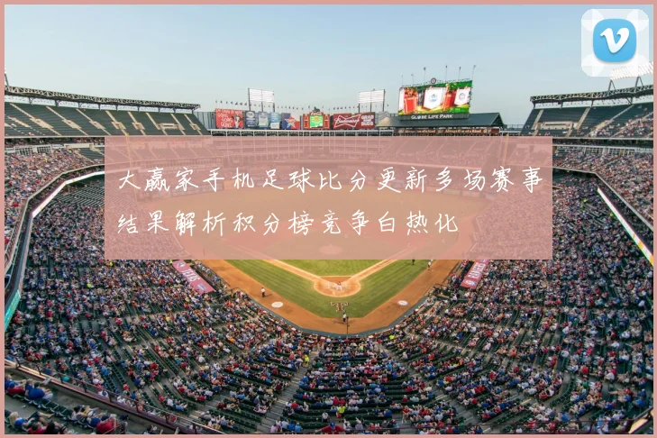 大赢家手机足球比分更新多场赛事结果解析积分榜竞争白热化
