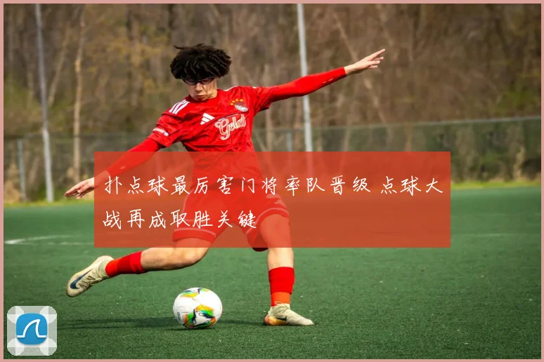 扑点球最厉害门将率队晋级 点球大战再成取胜关键