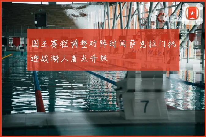 国王赛程调整对阵时间萨克拉门托迎战湖人看点升级