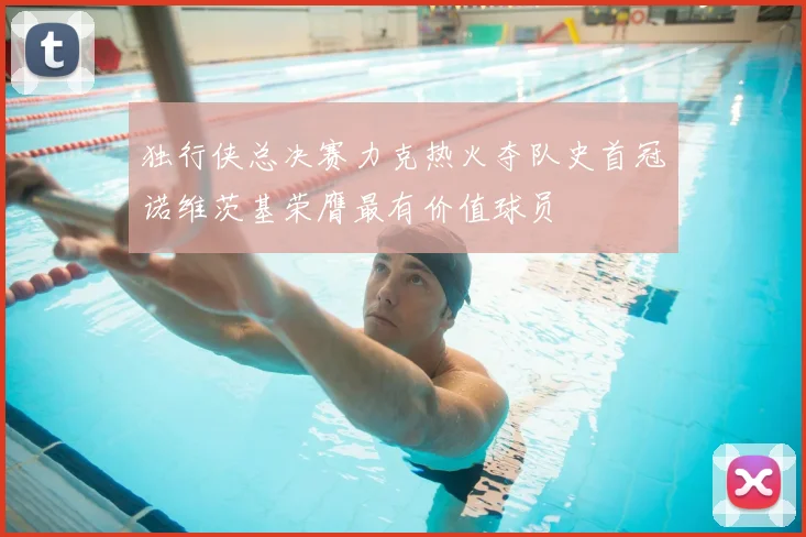 独行侠总决赛力克热火夺队史首冠诺维茨基荣膺最有价值球员